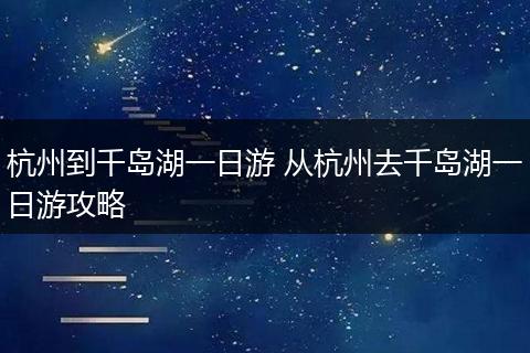 杭州到千岛湖一日游 从杭州去千岛湖一日游攻略