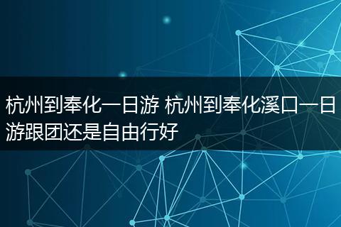 杭州到奉化一日游 杭州到奉化溪口一日游跟团还是自由行好