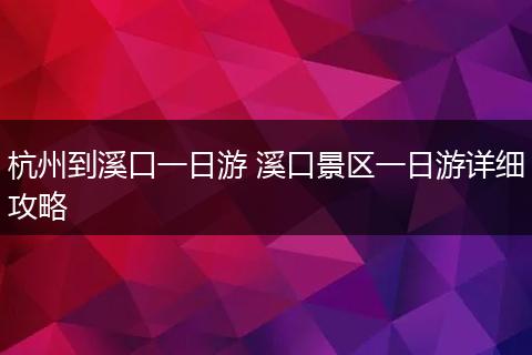 杭州到溪口一日游 溪口景区一日游详细攻略
