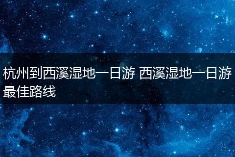 杭州到西溪湿地一日游 西溪湿地一日游最佳路线