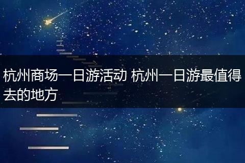 杭州商场一日游活动 杭州一日游最值得去的地方