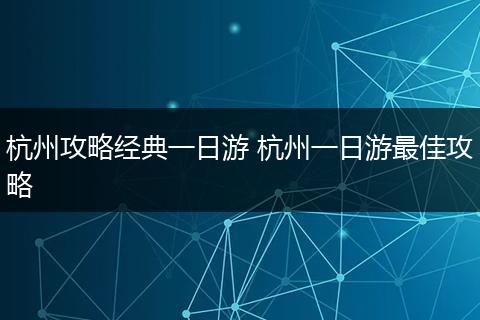 杭州攻略经典一日游 杭州一日游最佳攻略