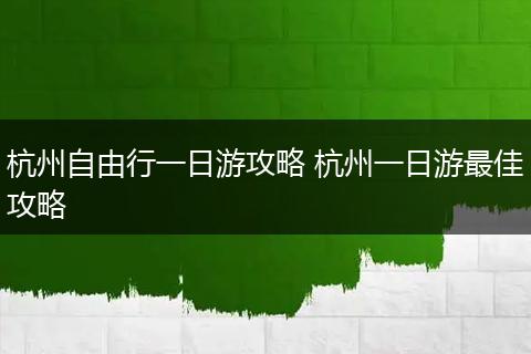 杭州自由行一日游攻略 杭州一日游最佳攻略