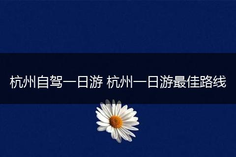 杭州自驾一日游 杭州一日游最佳路线