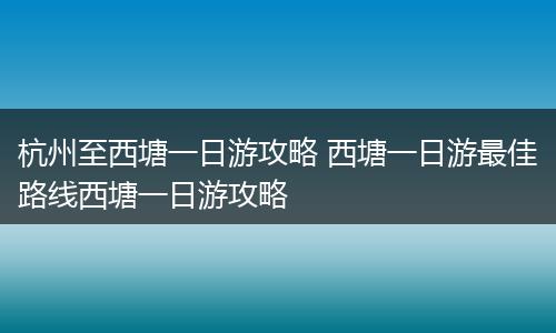 杭州至西塘一日游攻略 西塘一日游最佳路线西塘一日游攻略