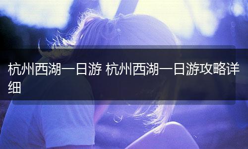 杭州西湖一日游 杭州西湖一日游攻略详细