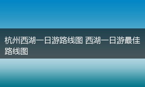 杭州西湖一日游路线图 西湖一日游最佳路线图
