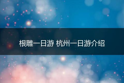 根雕一日游 杭州一日游介绍