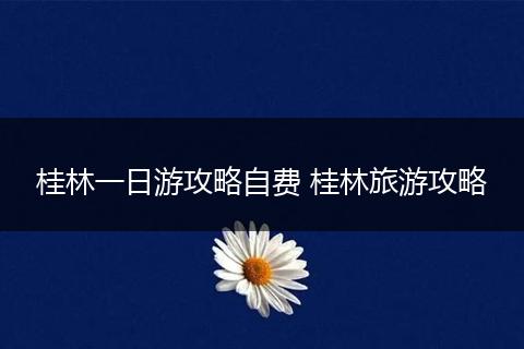 桂林一日游攻略自费 桂林旅游攻略