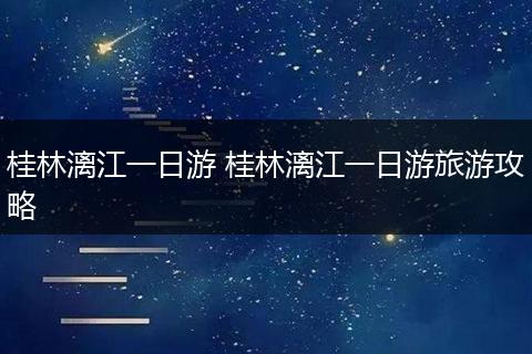 桂林漓江一日游 桂林漓江一日游旅游攻略