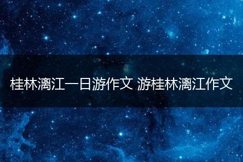 桂林漓江一日游作文 游桂林漓江作文