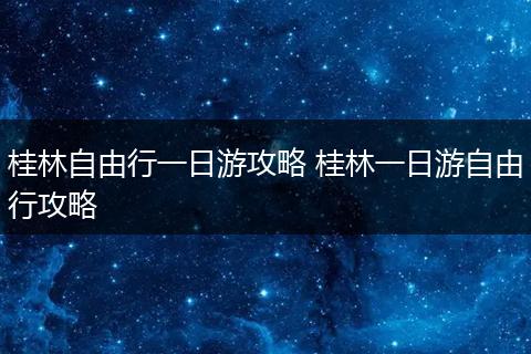 桂林自由行一日游攻略 桂林一日游自由行攻略