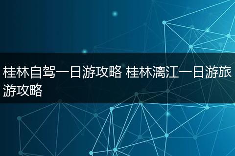 桂林自驾一日游攻略 桂林漓江一日游旅游攻略