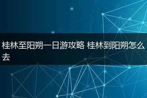 桂林至阳朔一日游攻略 桂林到阳朔怎么去