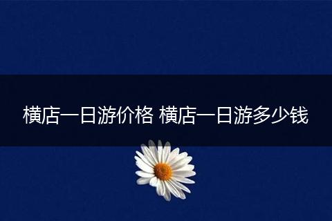 横店一日游价格 横店一日游多少钱