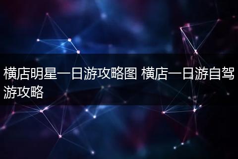 横店明星一日游攻略图 横店一日游自驾游攻略