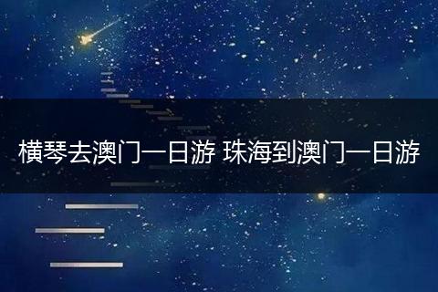 横琴去澳门一日游 珠海到澳门一日游