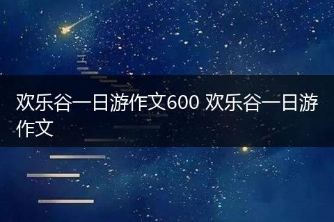 欢乐谷一日游作文600 欢乐谷一日游作文