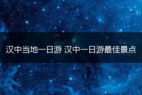 汉中当地一日游 汉中一日游最佳景点