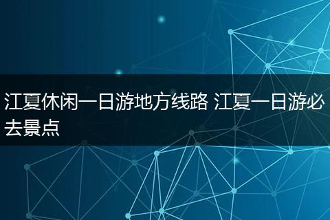 江夏休闲一日游地方线路 江夏一日游必去景点