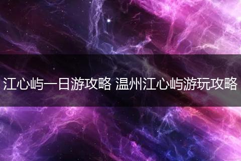 江心屿一日游攻略 温州江心屿游玩攻略