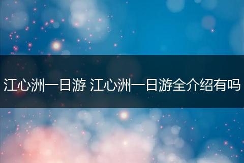 江心洲一日游 江心洲一日游全介绍有吗