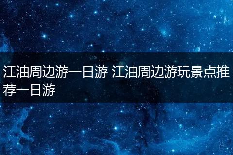 江油周边游一日游 江油周边游玩景点推荐一日游