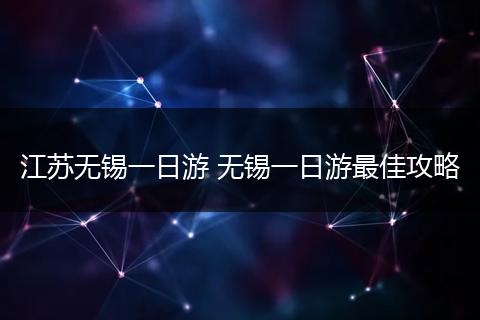 江苏无锡一日游 无锡一日游最佳攻略
