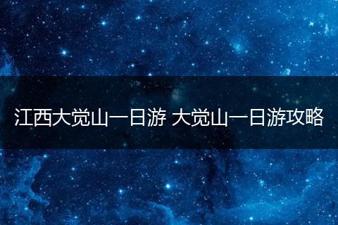 江西大觉山一日游 大觉山一日游攻略