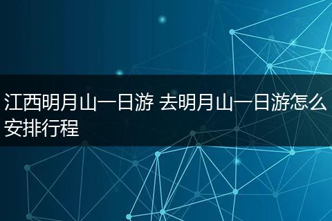 江西明月山一日游 去明月山一日游怎么安排行程