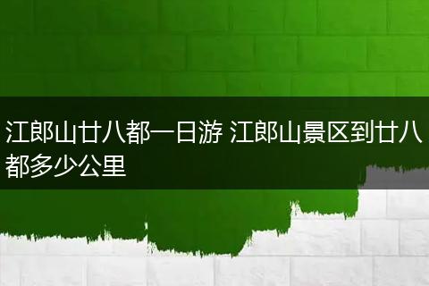 江郎山廿八都一日游 江郎山景区到廿八都多少公里