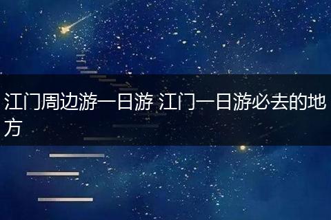 江门周边游一日游 江门一日游必去的地方
