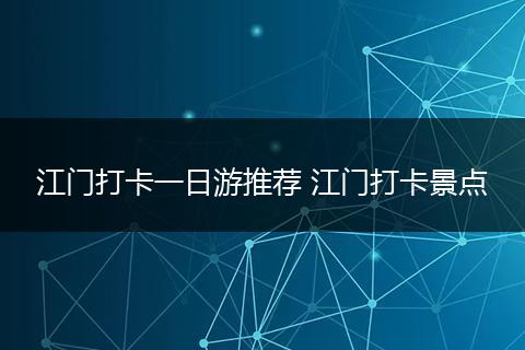 江门打卡一日游推荐 江门打卡景点