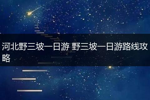 河北野三坡一日游 野三坡一日游路线攻略