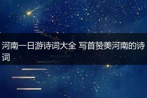 河南一日游诗词大全 写首赞美河南的诗词