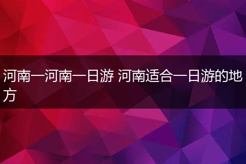 河南一河南一日游 河南适合一日游的地方