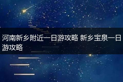 河南新乡附近一日游攻略 新乡宝泉一日游攻略