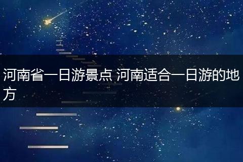 河南省一日游景点 河南适合一日游的地方