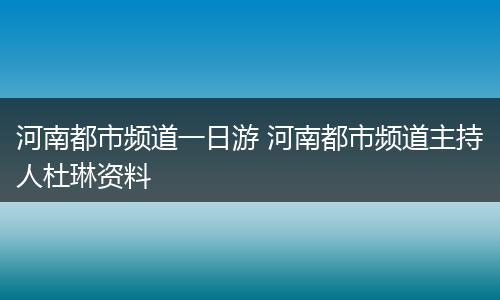 河南都市频道一日游 河南都市频道主持人杜琳资料