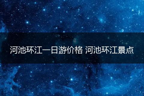 河池环江一日游价格 河池环江景点