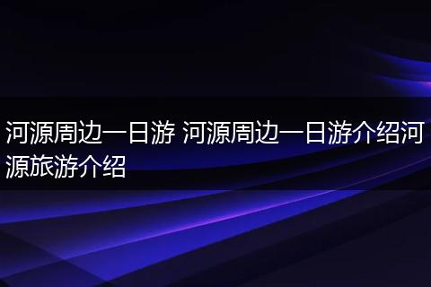 河源周边一日游 河源周边一日游介绍河源旅游介绍