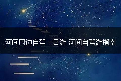河间周边自驾一日游 河间自驾游指南
