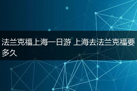 法兰克福上海一日游 上海去法兰克福要多久