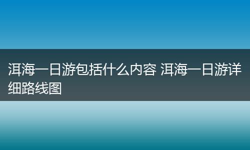 洱海一日游包括什么内容 洱海一日游详细路线图