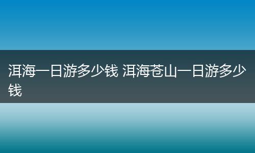 洱海一日游多少钱 洱海苍山一日游多少钱