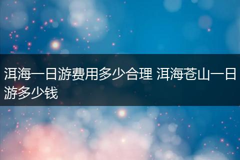 洱海一日游费用多少合理 洱海苍山一日游多少钱