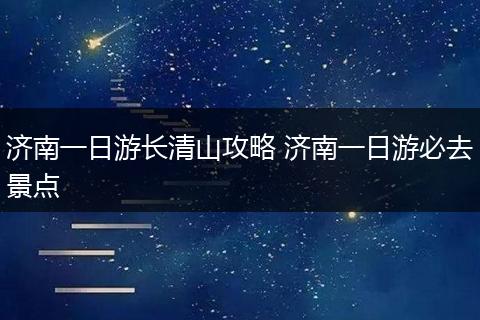 济南一日游长清山攻略 济南一日游必去景点