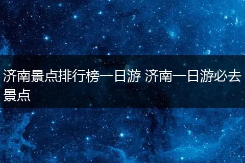 济南景点排行榜一日游 济南一日游必去景点