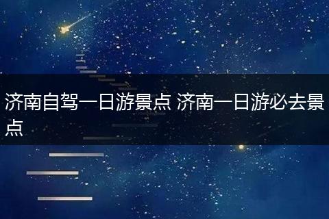 济南自驾一日游景点 济南一日游必去景点