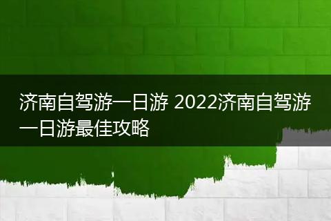 济南自驾游一日游 2022济南自驾游一日游最佳攻略